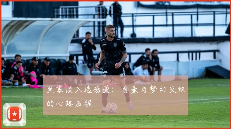 里塞谈入选感受：自豪与梦幻交织的心路历程