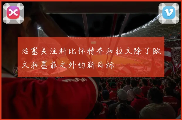 活塞关注科比怀特乔和拉文除了欧文和墨菲之外的新目标