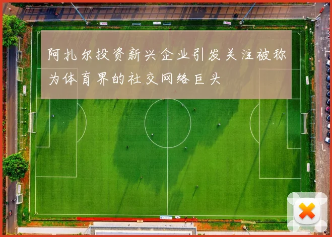 阿扎尔投资新兴企业引发关注被称为体育界的社交网络巨头