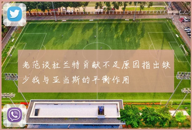 老范谈杜兰特贡献不足原因指出缺少我与亚当斯的平衡作用