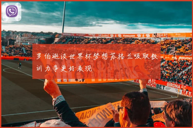 罗伯逊谈世界杯梦想苏格兰吸取教训力争更好表现