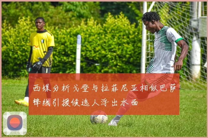 西媒分析戈登与拉菲尼亚相似巴萨锋线引援候选人浮出水面
