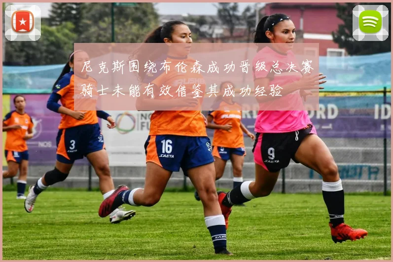尼克斯围绕布伦森成功晋级总决赛骑士未能有效借鉴其成功经验