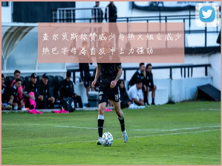 查尔莫斯称赞威少与热火组合威少热巴字母哥首发冲击力强劲