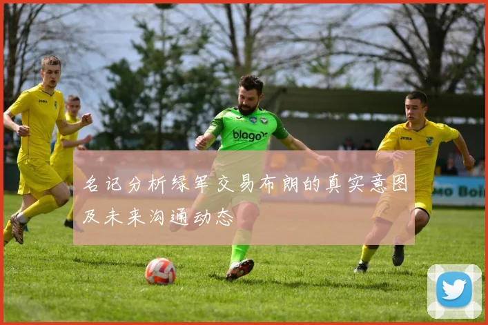 名记分析绿军交易布朗的真实意图及未来沟通动态