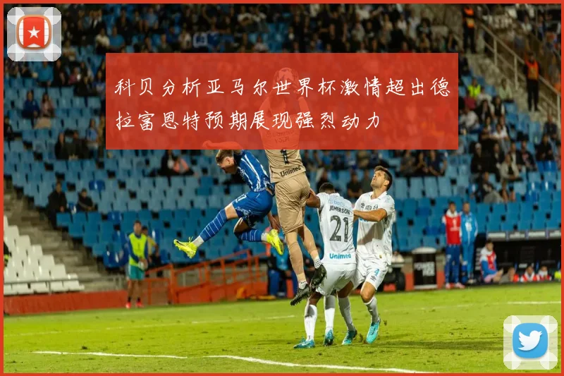 科贝分析亚马尔世界杯激情超出德拉富恩特预期展现强烈动力