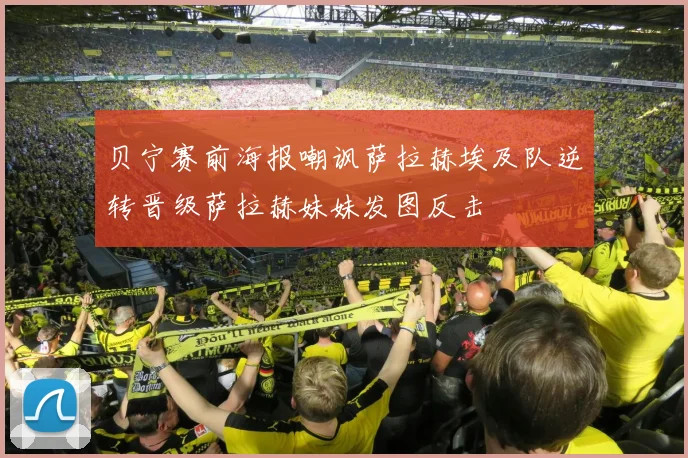 贝宁赛前海报嘲讽萨拉赫埃及队逆转晋级萨拉赫妹妹发图反击