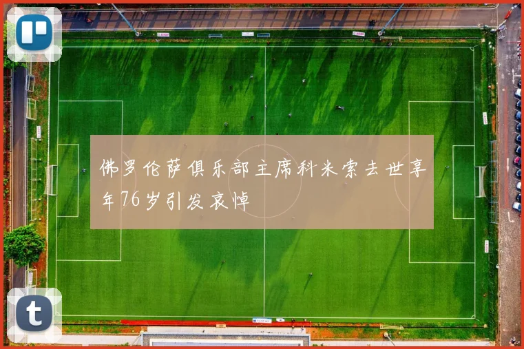 佛罗伦萨俱乐部主席科米索去世享年76岁引发哀悼