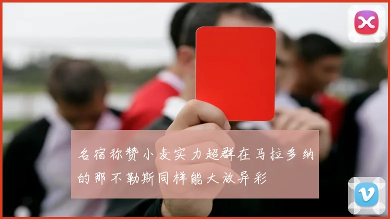 名宿称赞小麦实力超群在马拉多纳的那不勒斯同样能大放异彩