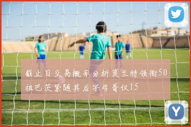 截止日交易概率分析莫兰特领衔50祖巴茨紧随其后字母哥仅15